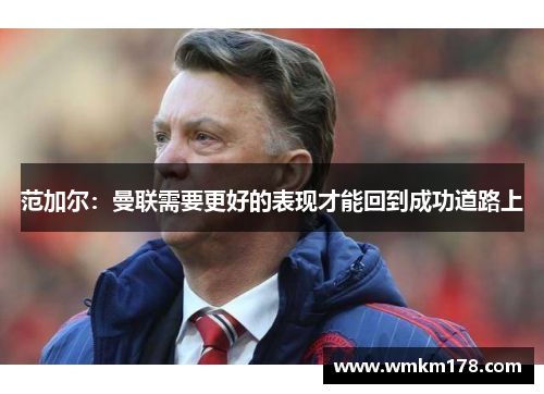范加尔：曼联需要更好的表现才能回到成功道路上