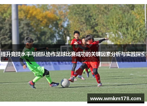 提升竞技水平与团队协作足球比赛成功的关键因素分析与实践探索