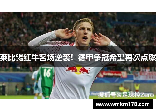 莱比锡红牛客场逆袭！德甲争冠希望再次点燃