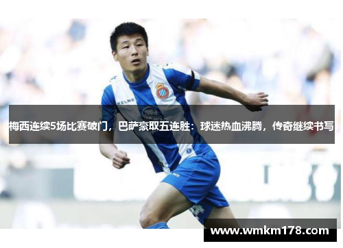 梅西连续5场比赛破门，巴萨豪取五连胜：球迷热血沸腾，传奇继续书写