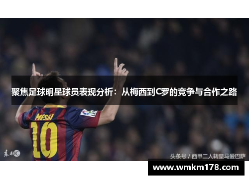 聚焦足球明星球员表现分析：从梅西到C罗的竞争与合作之路