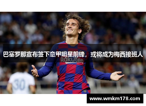 巴塞罗那宣布签下意甲明星前锋，或将成为梅西接班人