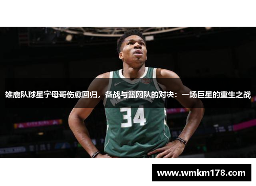 雄鹿队球星字母哥伤愈回归，备战与篮网队的对决：一场巨星的重生之战
