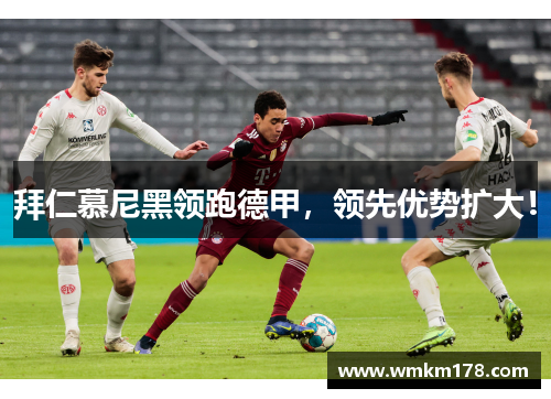 拜仁慕尼黑领跑德甲，领先优势扩大！