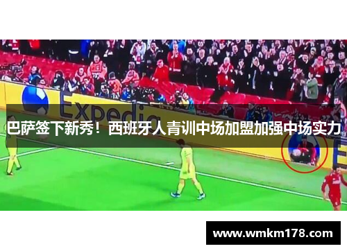 巴萨签下新秀！西班牙人青训中场加盟加强中场实力