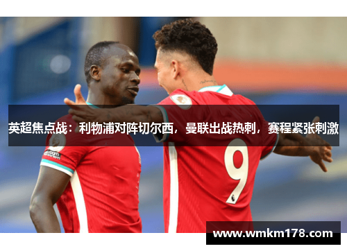 英超焦点战：利物浦对阵切尔西，曼联出战热刺，赛程紧张刺激