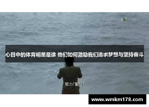 心目中的体育明星是谁 他们如何激励我们追求梦想与坚持奋斗