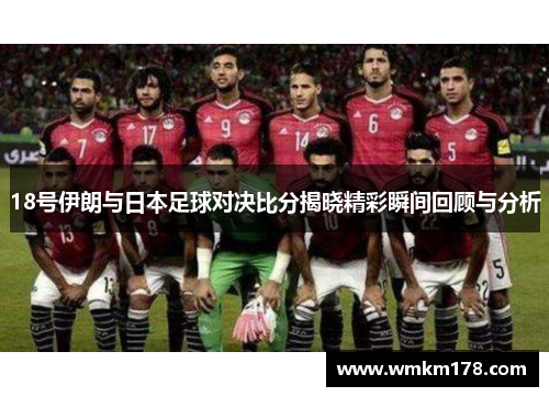 18号伊朗与日本足球对决比分揭晓精彩瞬间回顾与分析