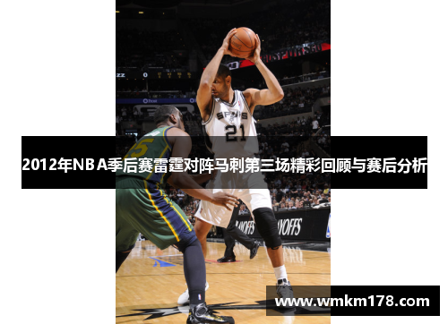 2012年NBA季后赛雷霆对阵马刺第三场精彩回顾与赛后分析