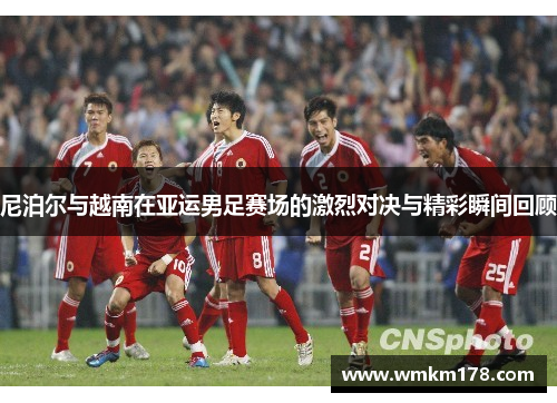 尼泊尔与越南在亚运男足赛场的激烈对决与精彩瞬间回顾