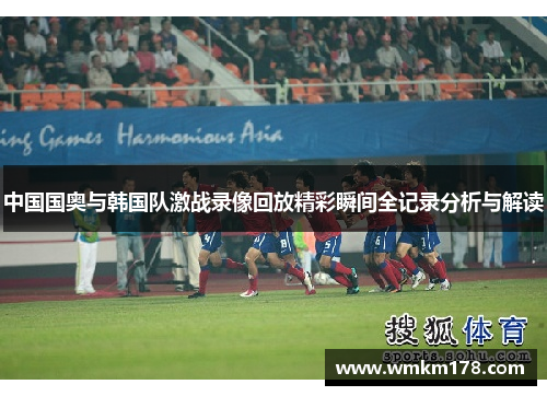 中国国奥与韩国队激战录像回放精彩瞬间全记录分析与解读