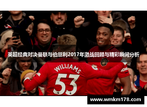 英超经典对决曼联与伯恩利2017年激战回顾与精彩瞬间分析