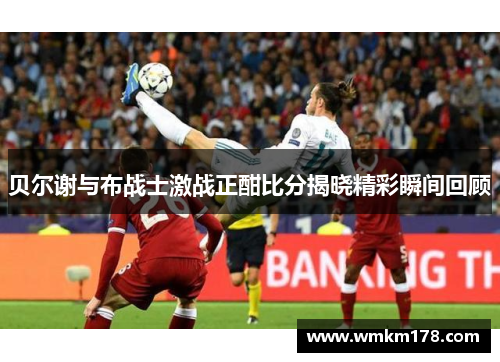 贝尔谢与布战士激战正酣比分揭晓精彩瞬间回顾