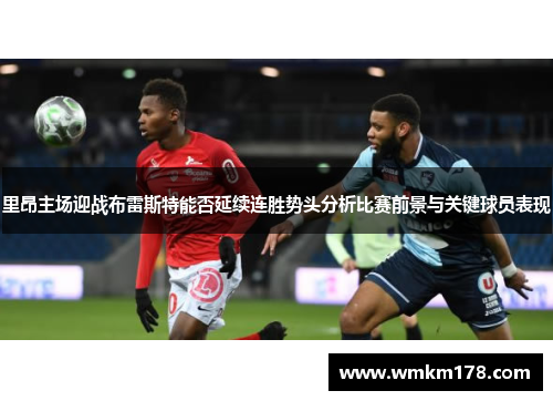 里昂主场迎战布雷斯特能否延续连胜势头分析比赛前景与关键球员表现