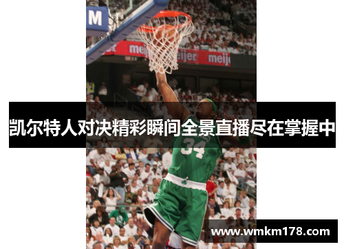 凯尔特人对决精彩瞬间全景直播尽在掌握中