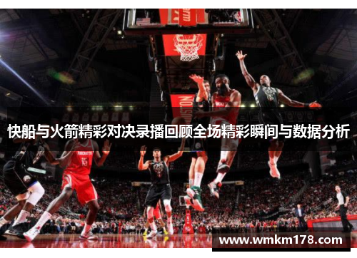 快船与火箭精彩对决录播回顾全场精彩瞬间与数据分析